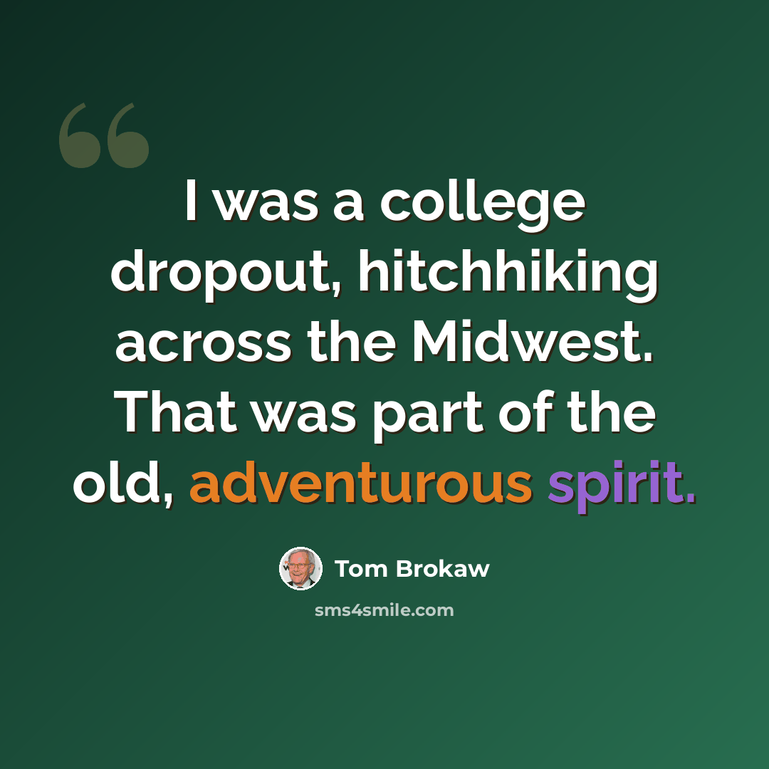 “I was a college dropout, hitchhiking across the Midwest. That was part of the old, adventurous spirit.” quote by Tom Brokaw