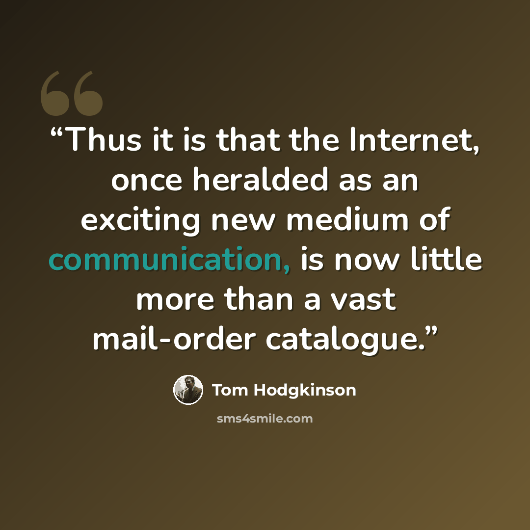 “Thus it is that the Internet, once heralded as an exciting new medium of communication, is now little more than a vast mail-order catalogue.” quote by Tom Hodgkinson
