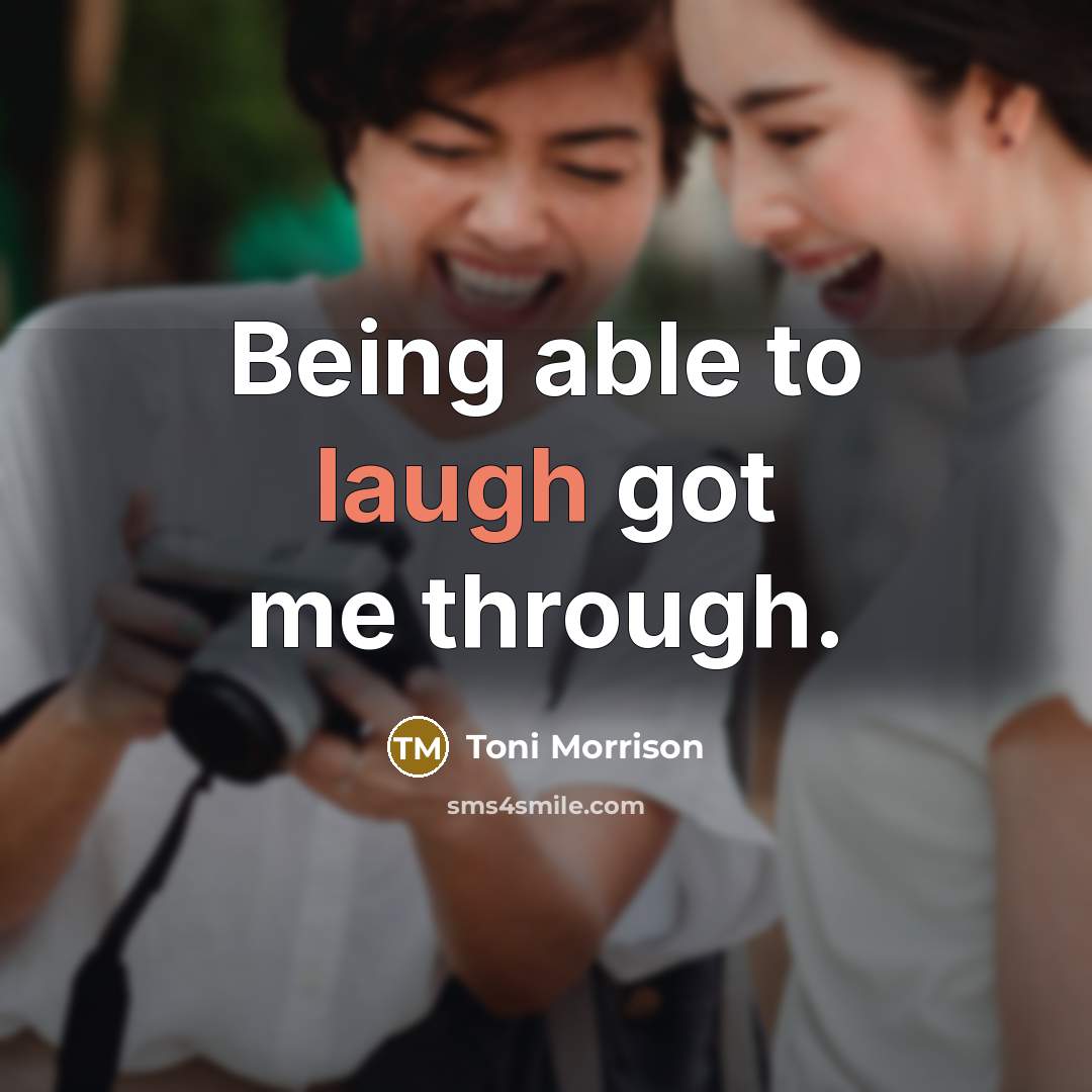 “Being able to laugh got me through.” quote by Toni Morrison