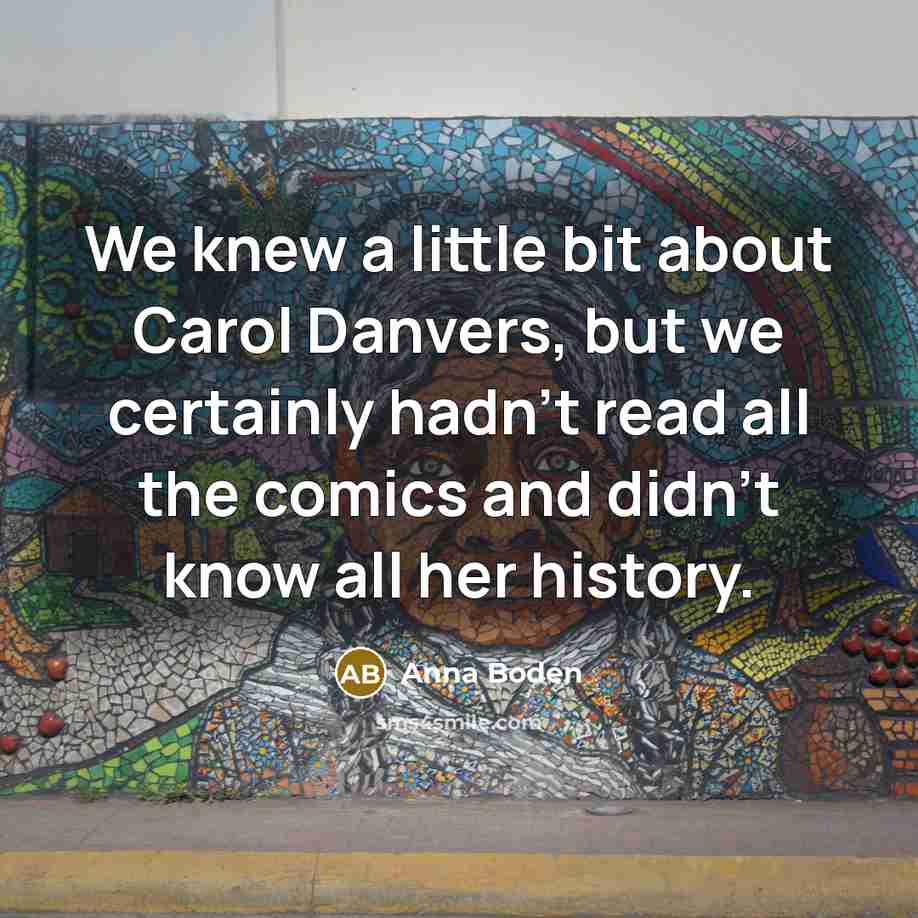 “We knew a little bit about Carol Danvers, but we certainly hadn't read all the comics and didn't know all her history.” quote by Anna Boden