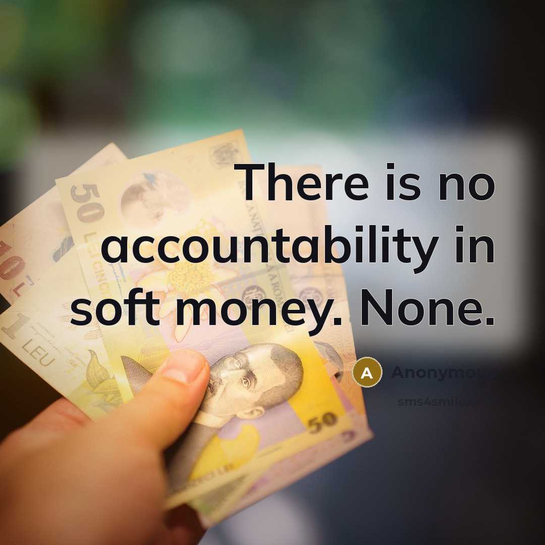 “There is no accountability in soft money. None.” quote by Anonymous