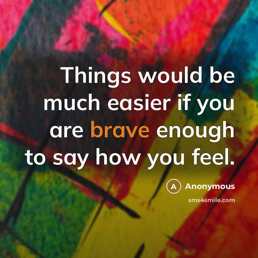 “Things would be much easier if you are brave enough to say how you feel.” quote by Anonymous