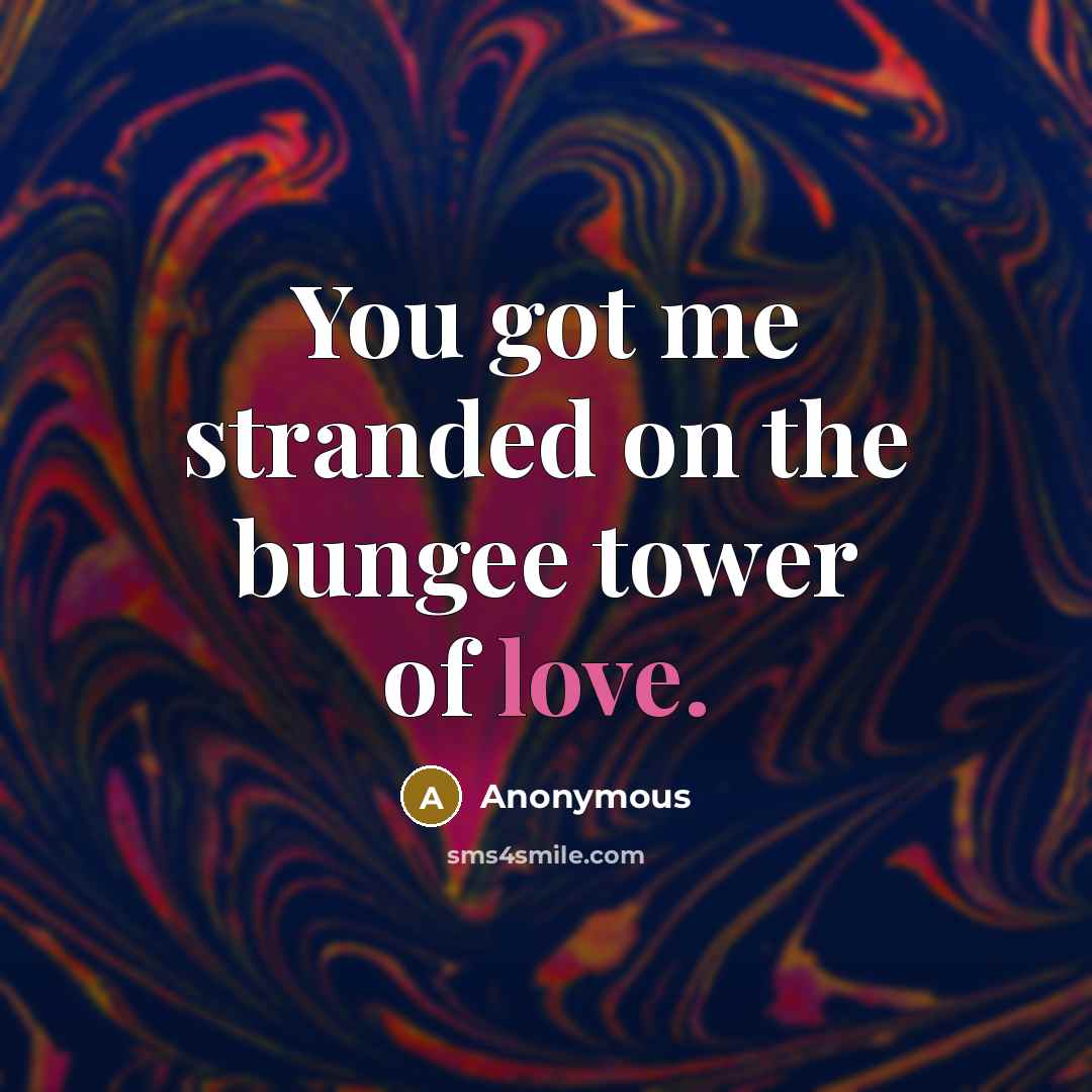 “You got me stranded on the bungee tower of love.” quote by Anonymous