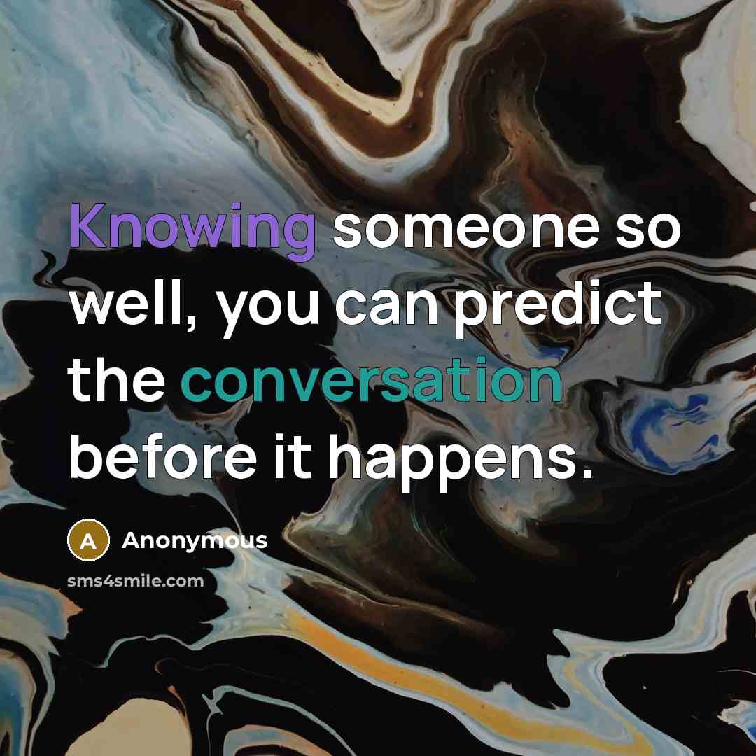 “Knowing someone so well, you can predict the conversation before it happens.” quote by Anonymous
