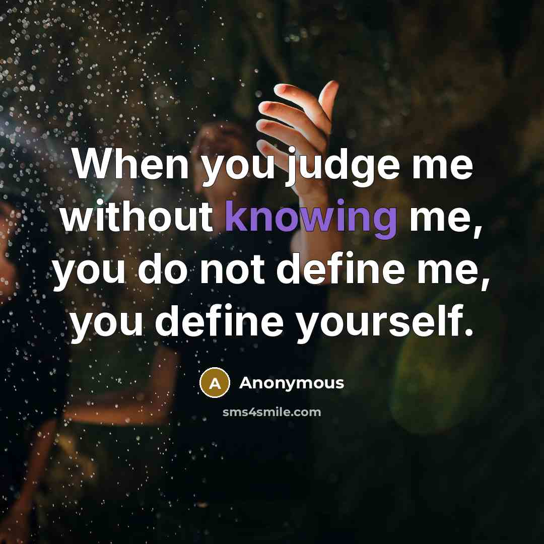 “When you judge me without knowing me, you do not define me, you define yourself.” quote by Anonymous