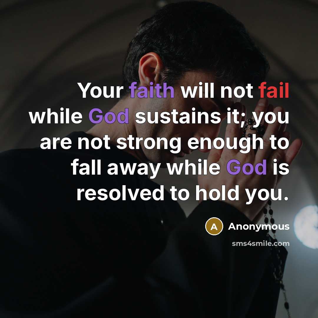 “Your faith will not fail while God sustains it; you are not strong enough to fall away while God is resolved to hold you.” quote by Anonymous