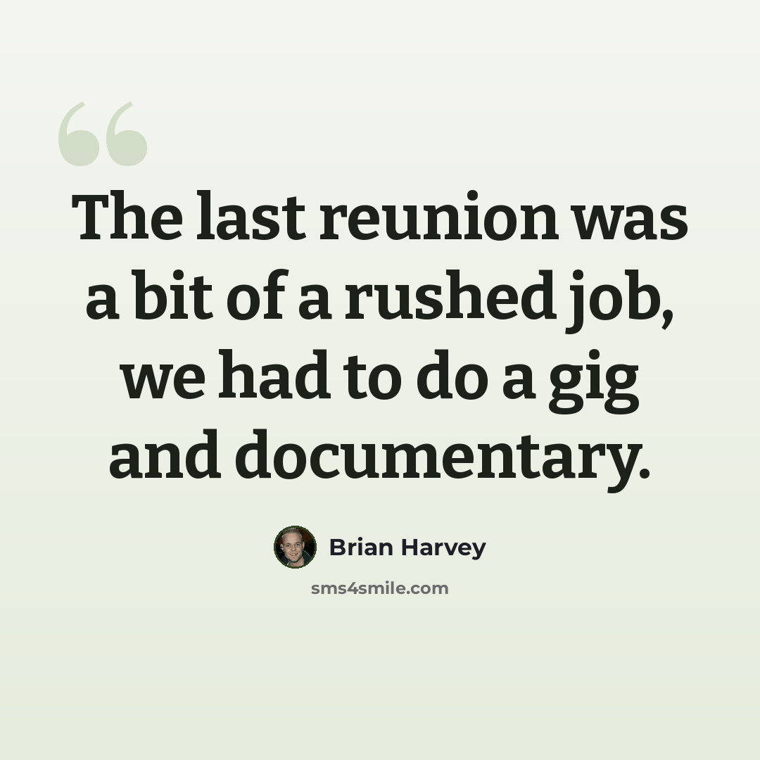 “The last reunion was a bit of a rushed job, we had to do a gig and documentary.” quote by Brian Harvey