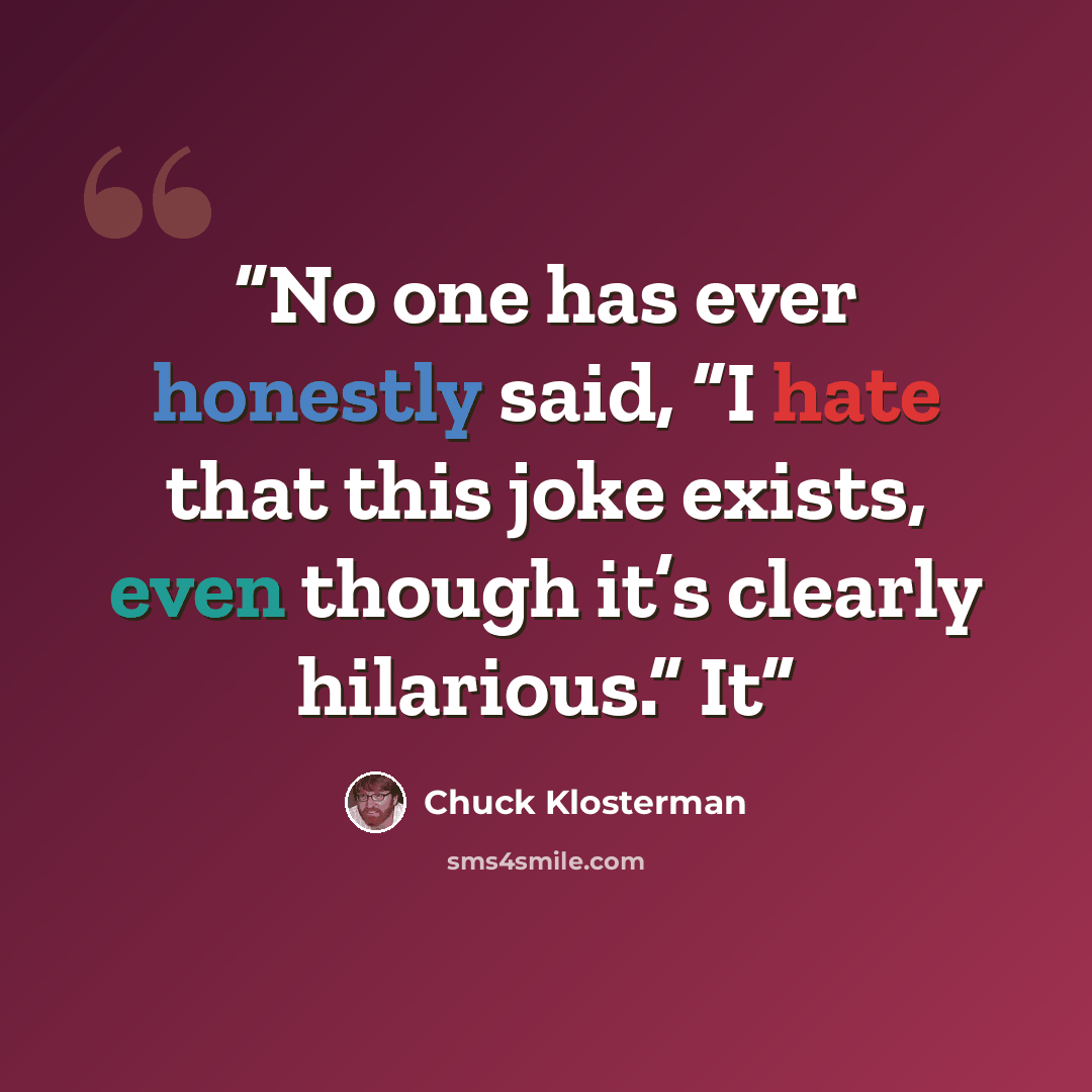 “No one has ever honestly said, “I hate that this joke exists, even though it’s clearly hilarious.” It” quote by Chuck Klosterman