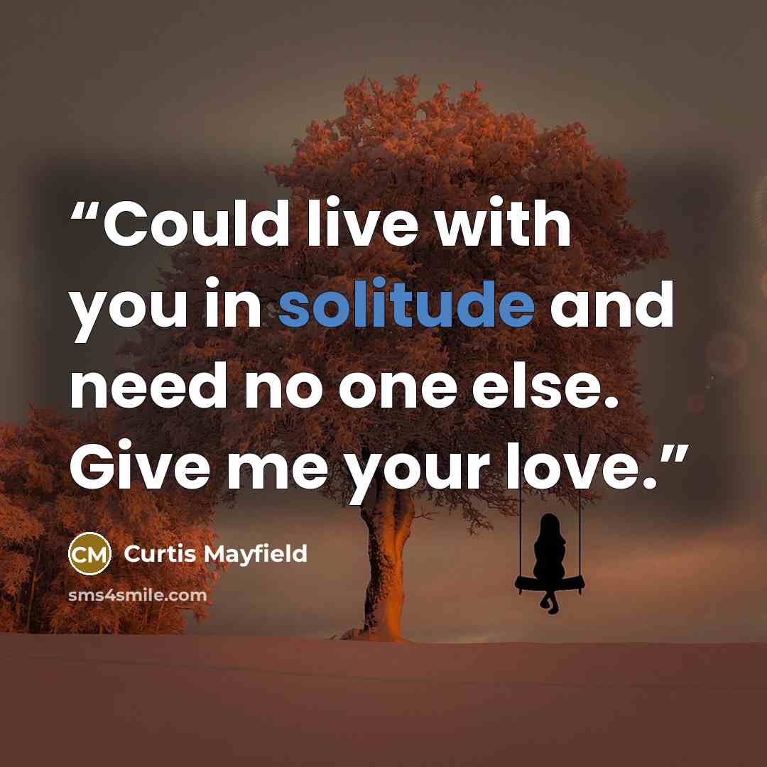 “Could live with you in solitude and need no one else. Give me your love.” quote by Curtis Mayfield