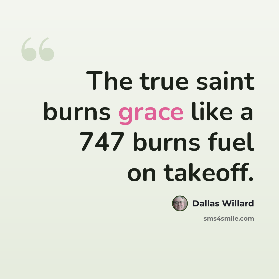 “The true saint burns grace like a 747 burns fuel on takeoff.” quote by Dallas Willard