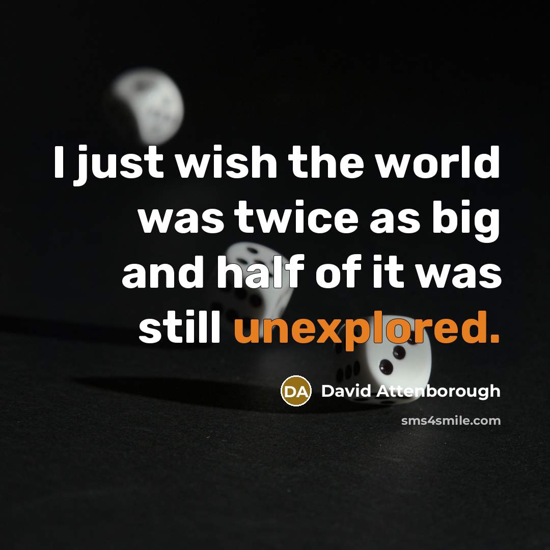 “I just wish the world was twice as big and half of it was still unexplored.” quote by David Attenborough