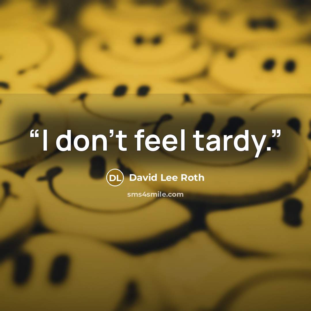 “I don't feel tardy.” quote by David Lee Roth