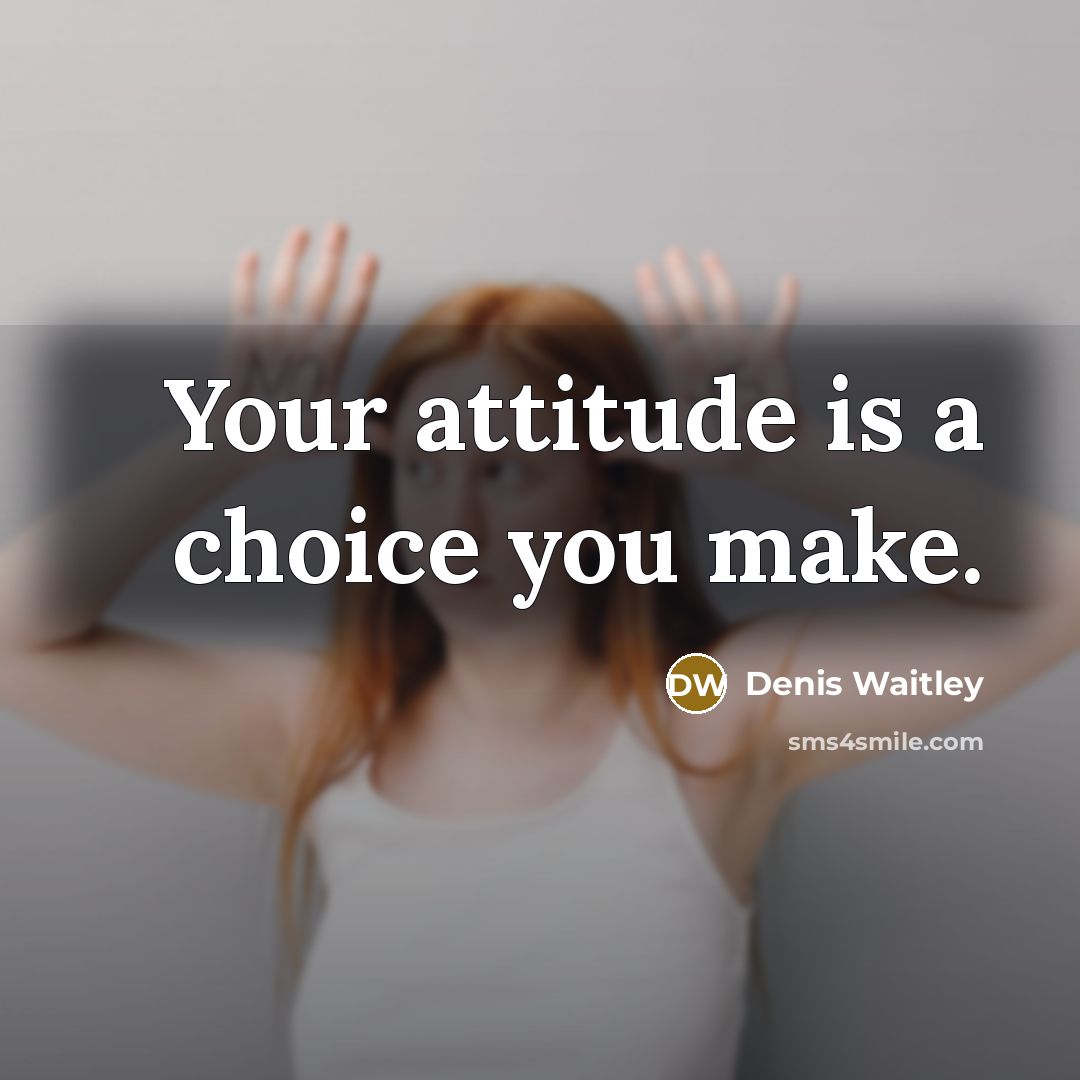 “Your attitude is a choice you make.” quote by Denis Waitley