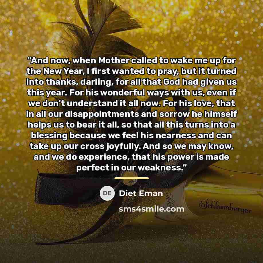 “And now, when Mother called to wake me up for the New Year, I first wanted to pray, but it turned into thanks, darling, for all that God had given us this year. For his wonderful ways with us, even if we don't understand it all now. For his love, that in all our disappointments and sorrow he…” quote by Diet Eman