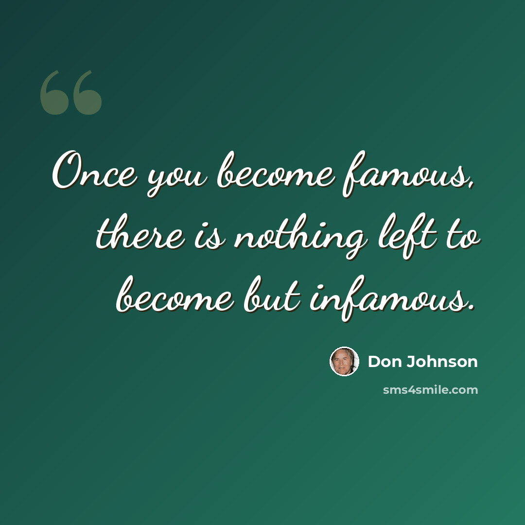 “Once you become famous, there is nothing left to become but infamous.” quote by Don Johnson