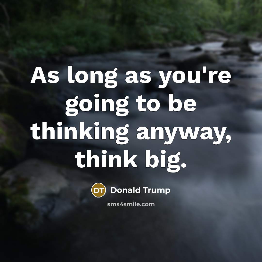 “As long as you're going to be thinking anyway, think big.” quote by Donald Trump
