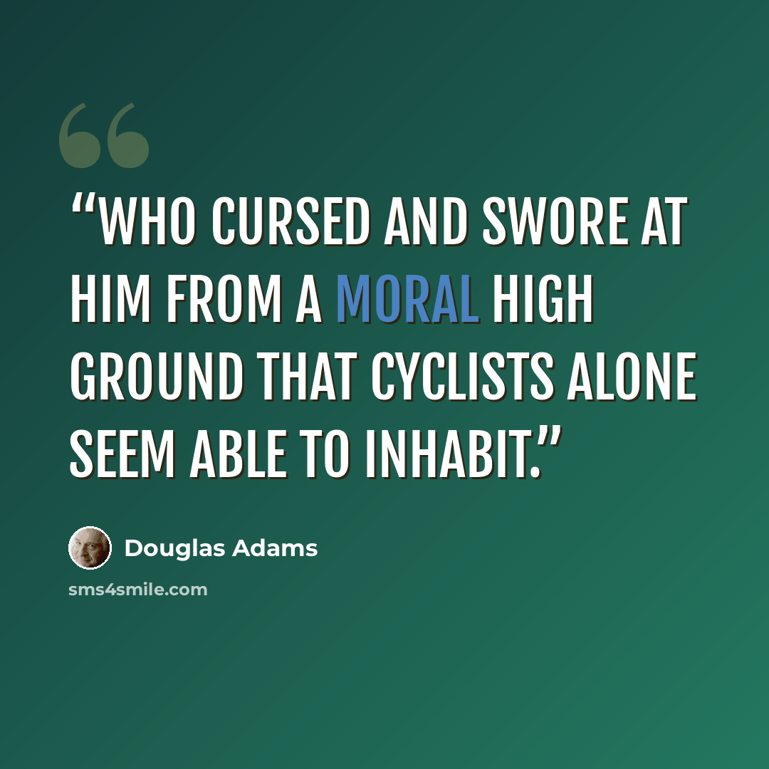 “who cursed and swore at him from a moral high ground that cyclists alone seem able to inhabit.” quote by Douglas Adams