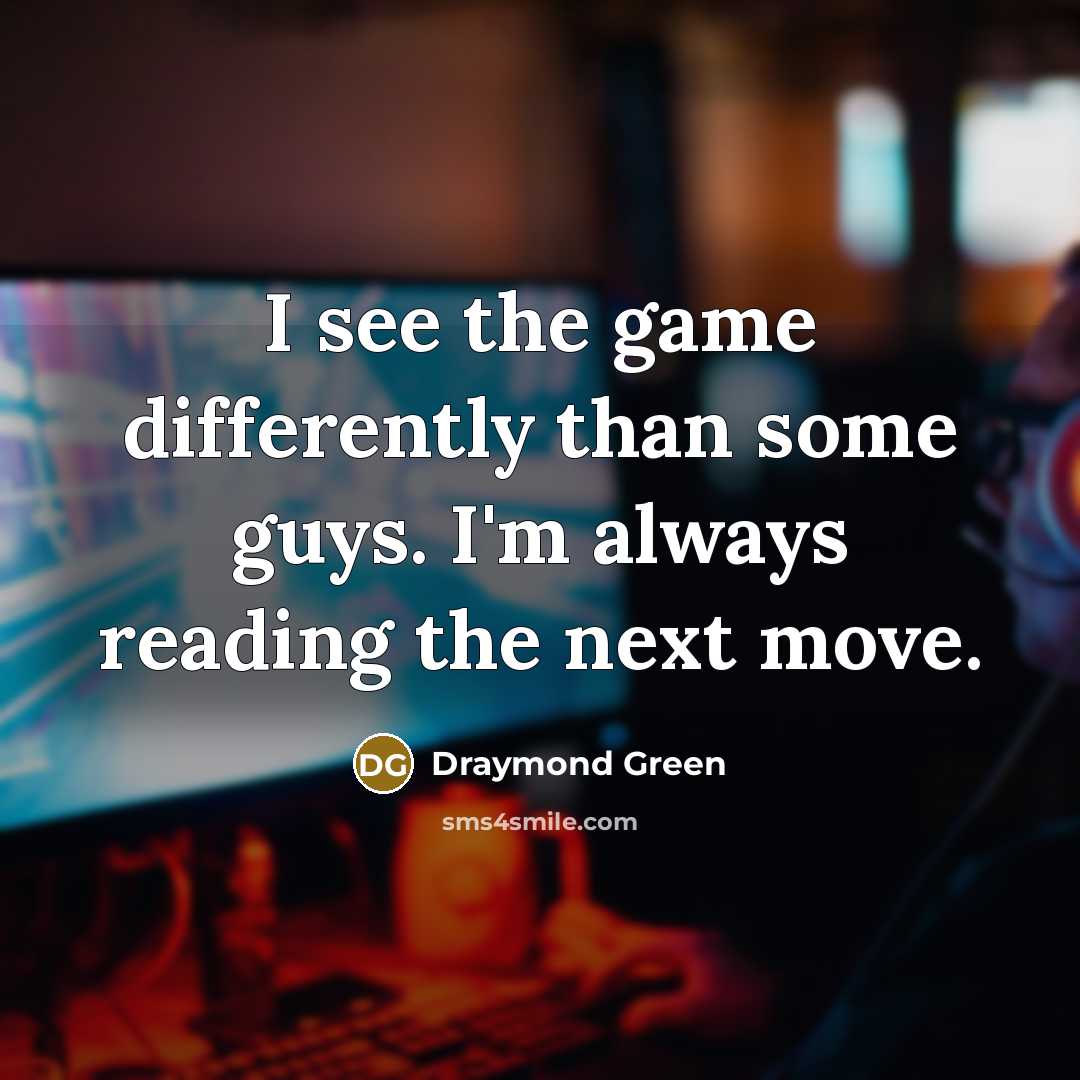 “I see the game differently than some guys. I'm always reading the next move.” quote by Draymond Green
