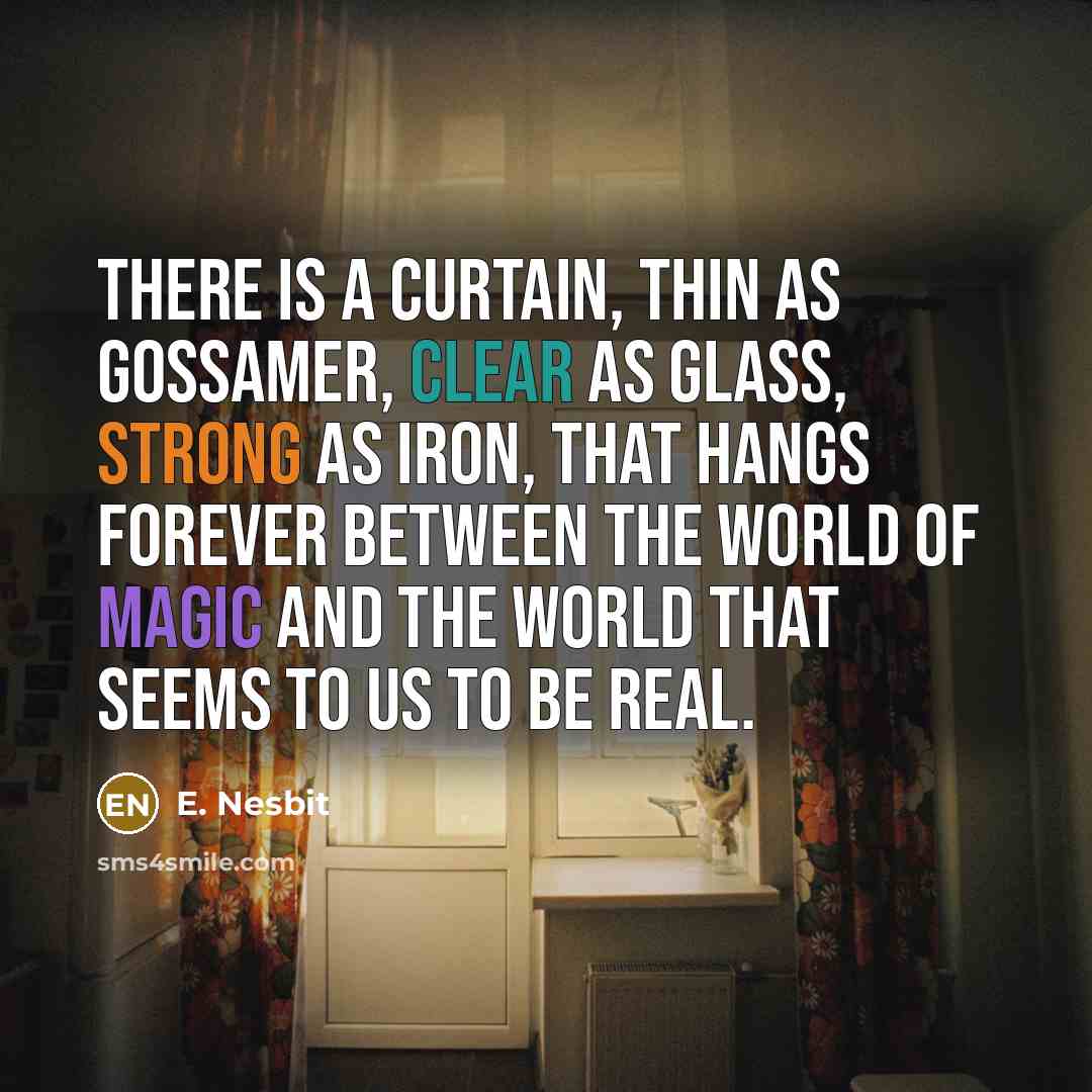 “There is a curtain, thin as gossamer, clear as glass, strong as iron, that hangs forever between the world of magic and the world that seems to us to be real.” quote by E. Nesbit