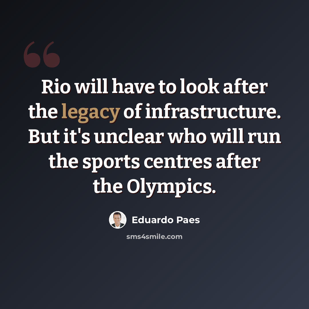 “Rio will have to look after the legacy of infrastructure. But it's unclear who will run the sports centres after the Olympics.” quote by Eduardo Paes