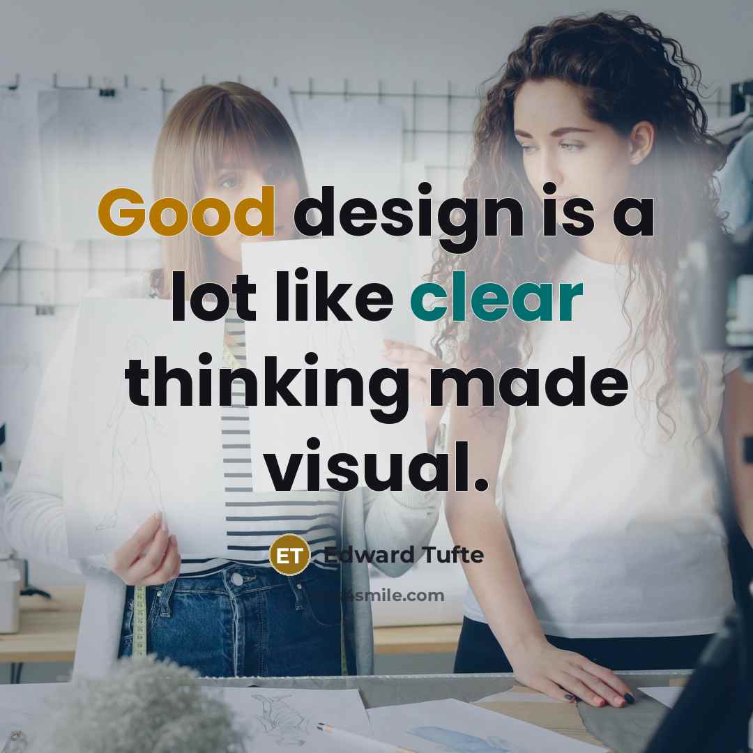 “Good design is a lot like clear thinking made visual.” quote by Edward Tufte