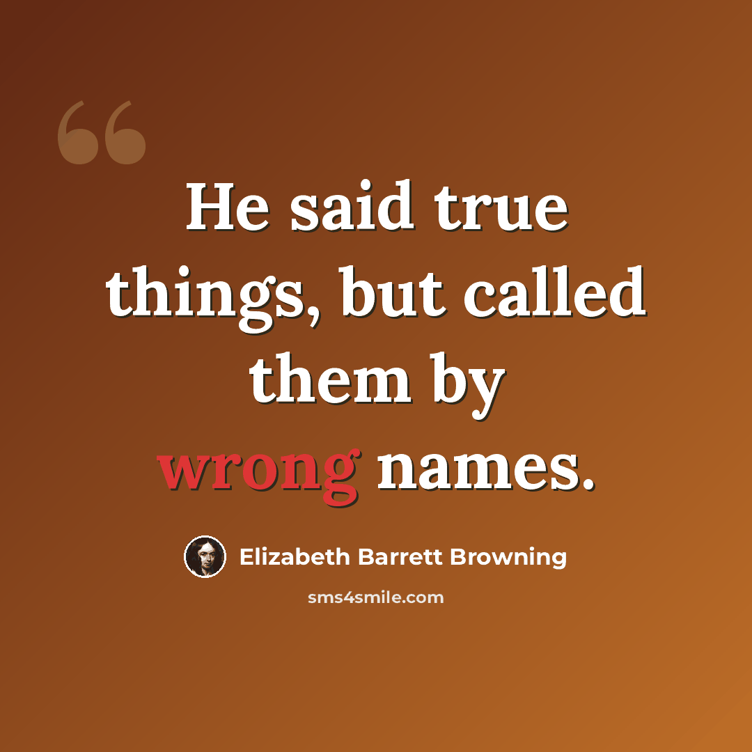 “He said true things, but called them by wrong names.” quote by Elizabeth Barrett Browning