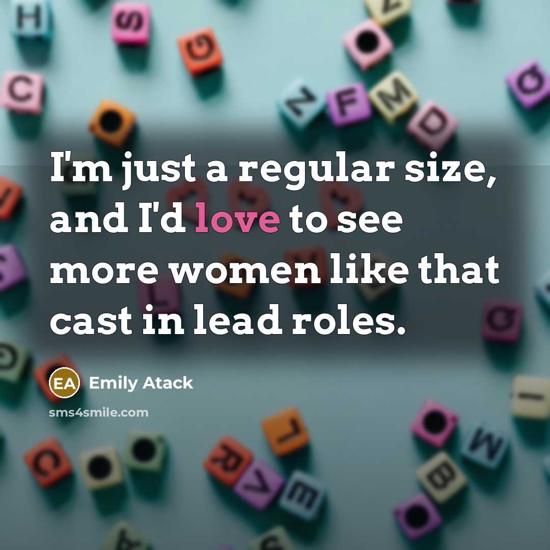 “I'm just a regular size, and I'd love to see more women like that cast in lead roles.” quote by Emily Atack