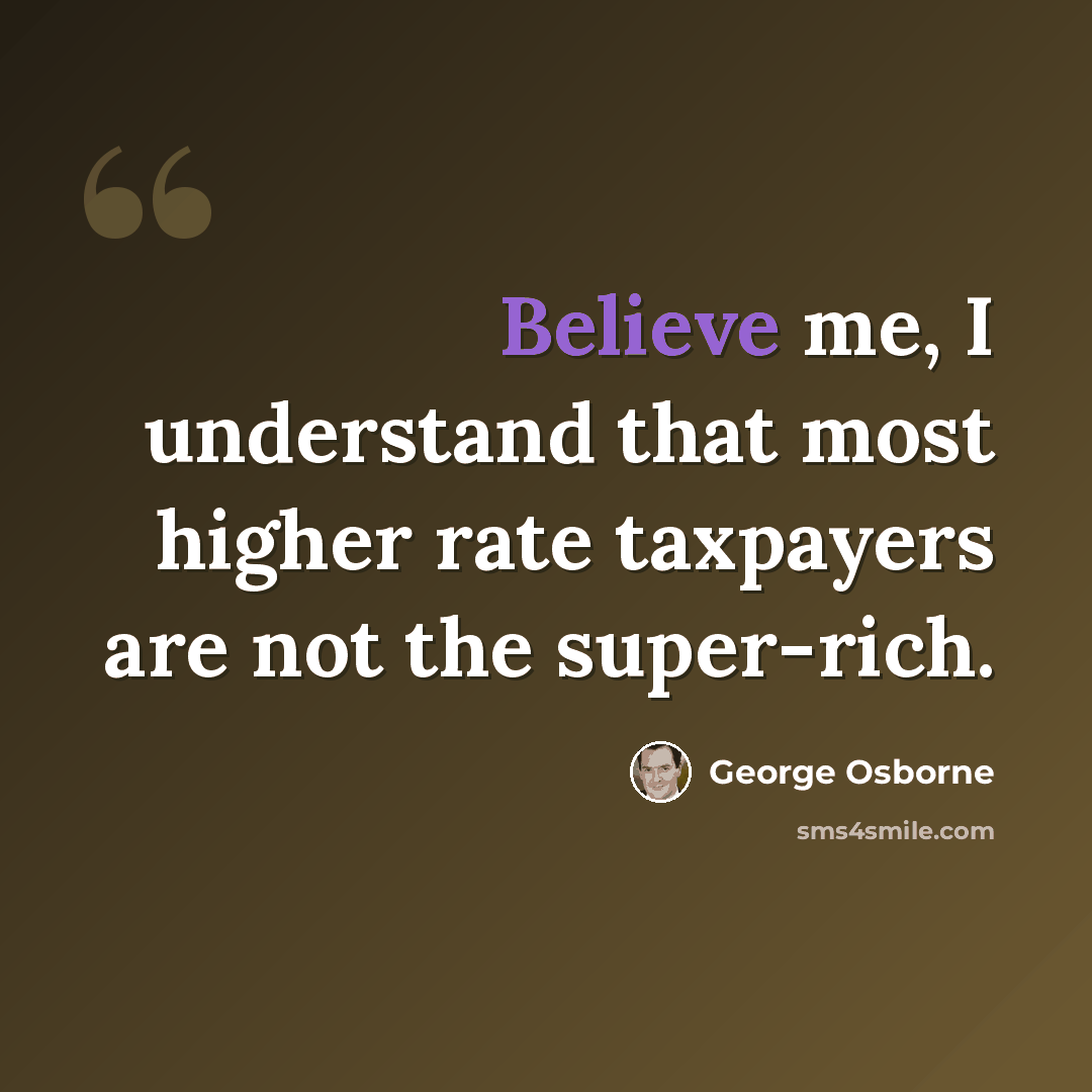 “Believe me, I understand that most higher rate taxpayers are not the super-rich.” quote by George Osborne