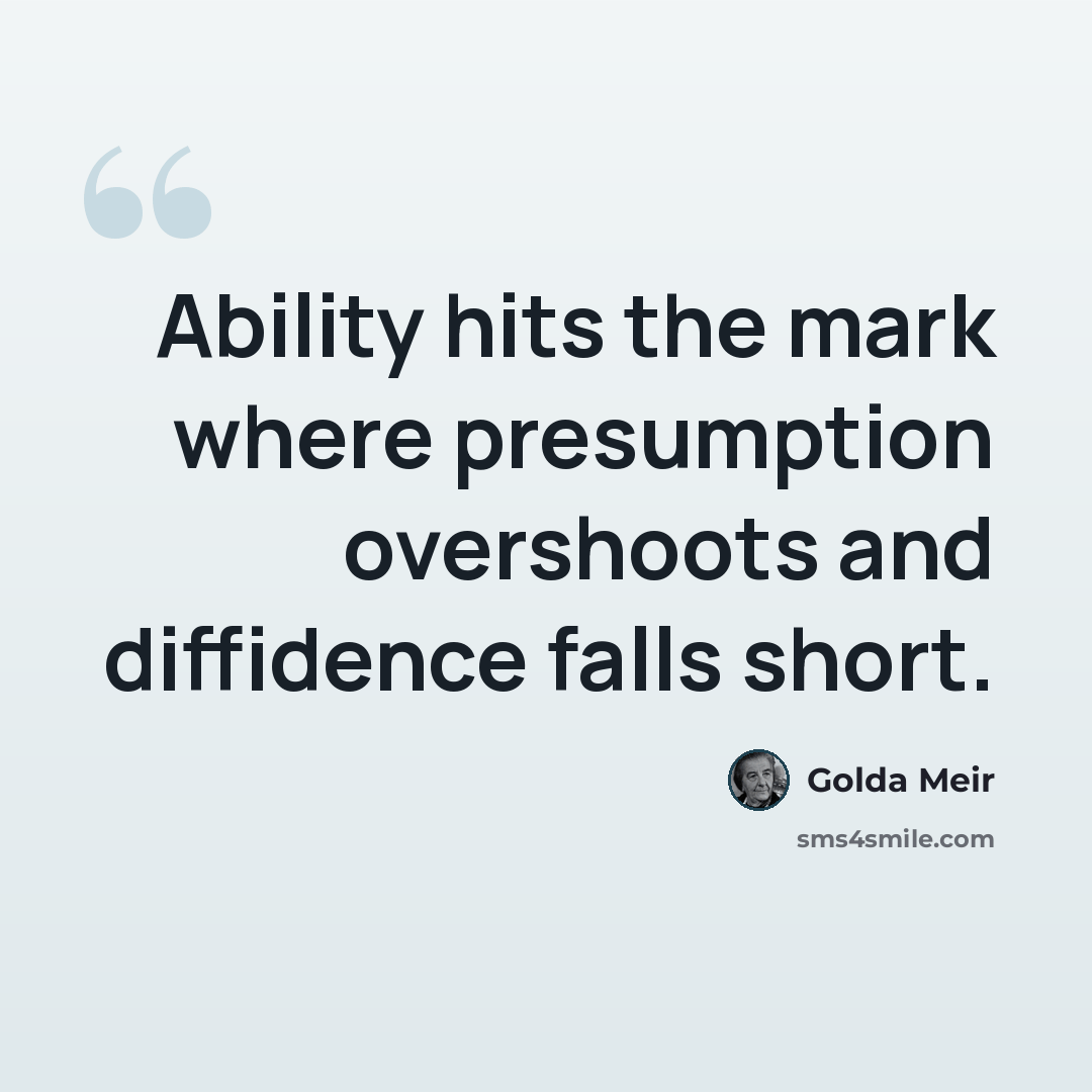 “Ability hits the mark where presumption overshoots and diffidence falls short.” quote by Golda Meir