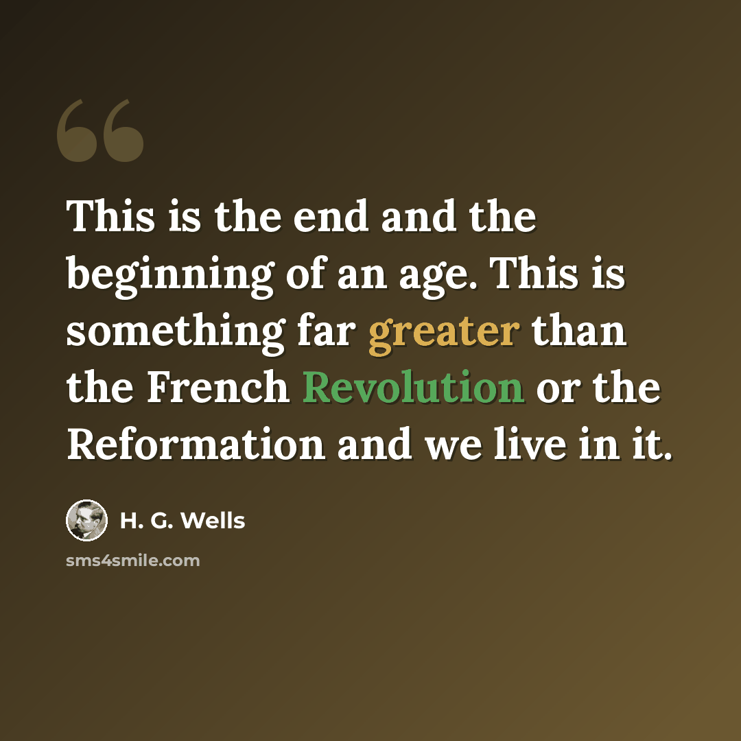 “This is the end and the beginning of an age. This is something far greater than the French Revolution or the Reformation and we live in it.” quote by H. G. Wells