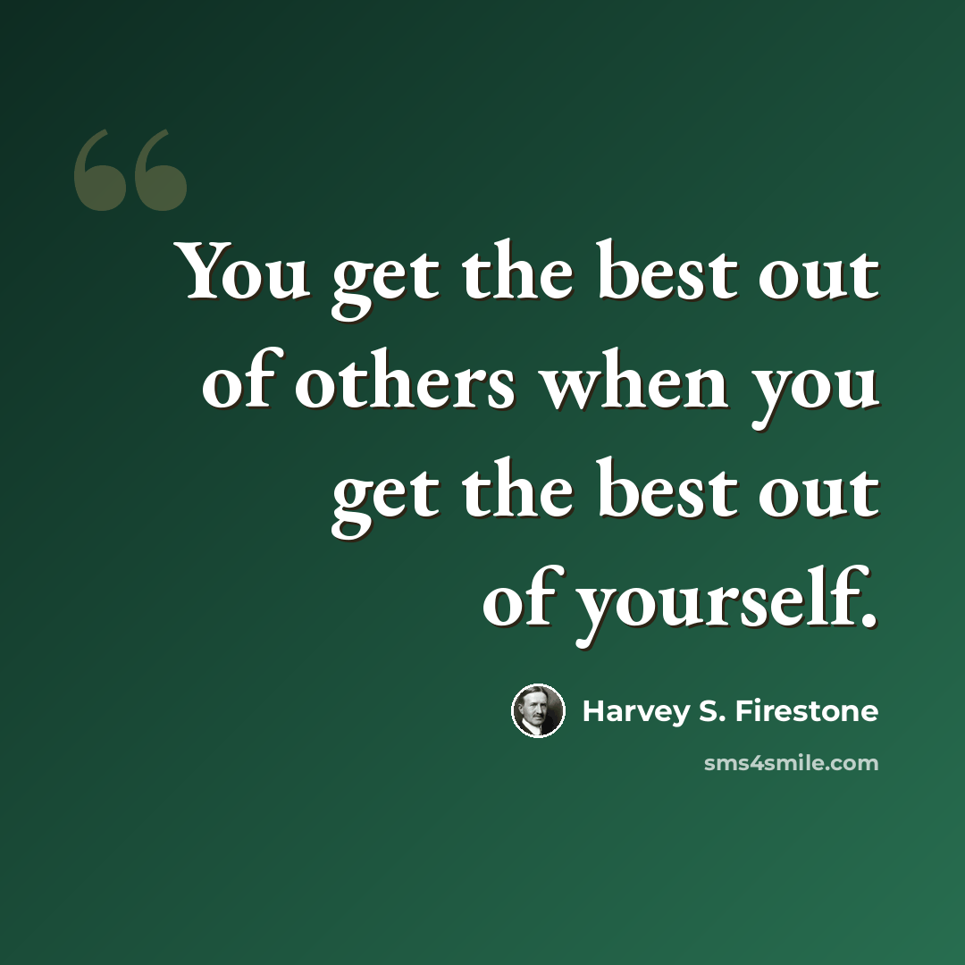 “You get the best out of others when you get the best out of yourself.” quote by Harvey S. Firestone