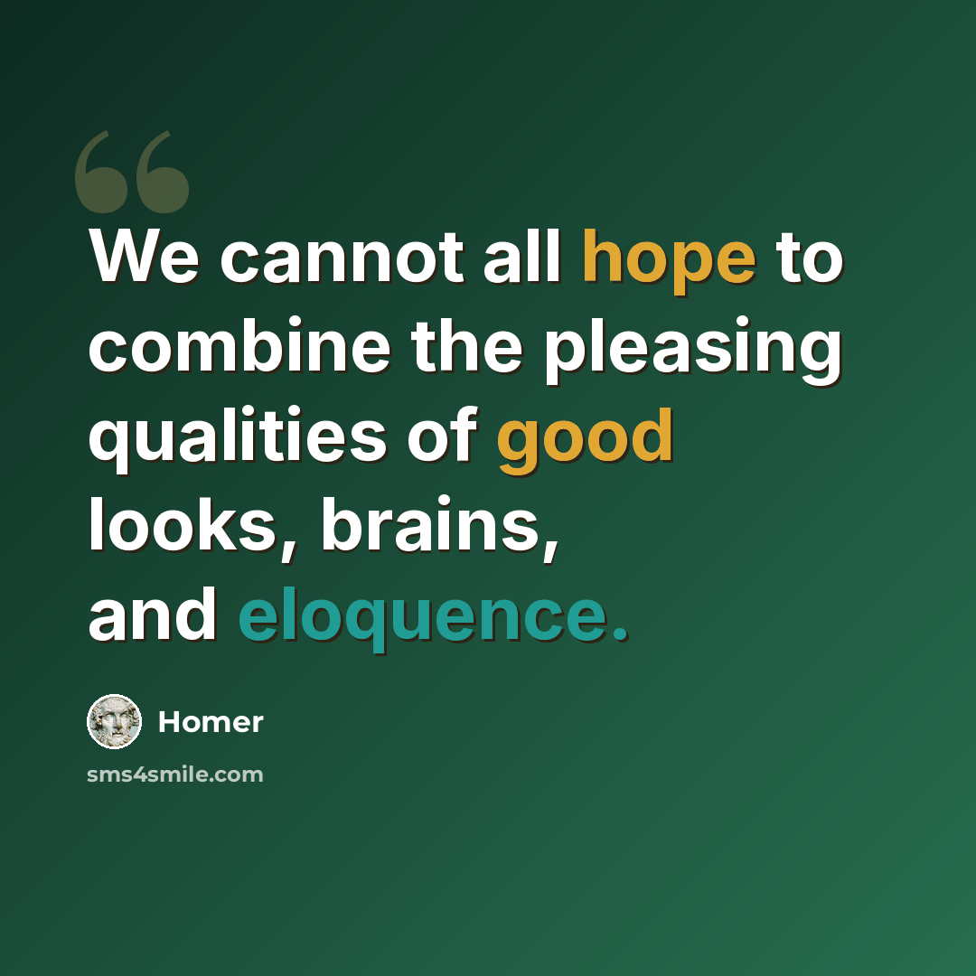 “We cannot all hope to combine the pleasing qualities of good looks, brains, and eloquence.” quote by Homer