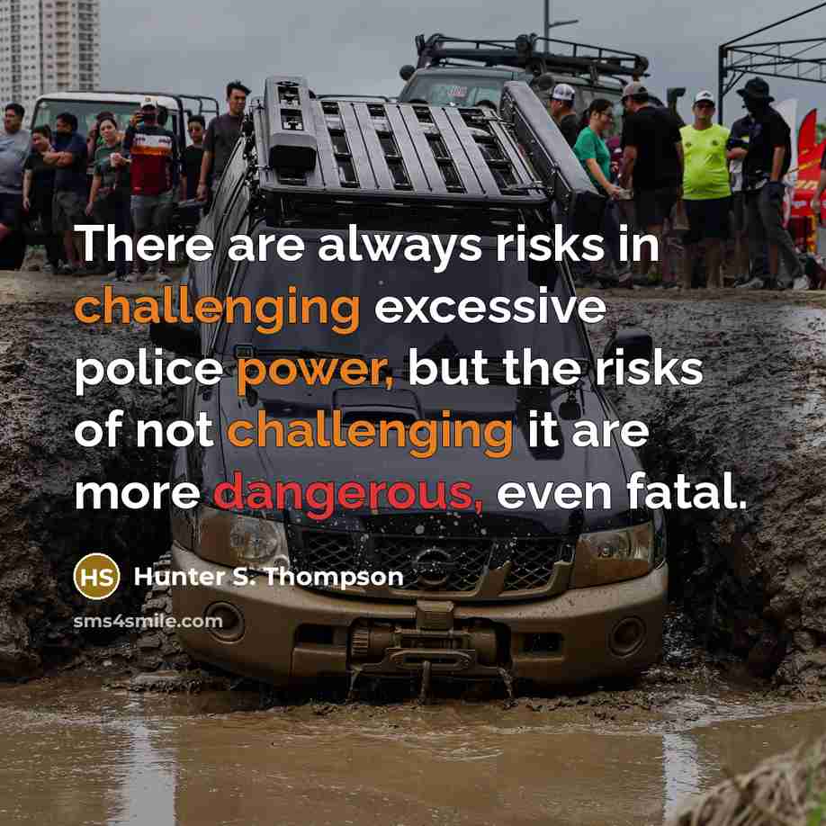 “There are always risks in challenging excessive police power, but the risks of not challenging it are more dangerous, even fatal.” quote by Hunter S. Thompson