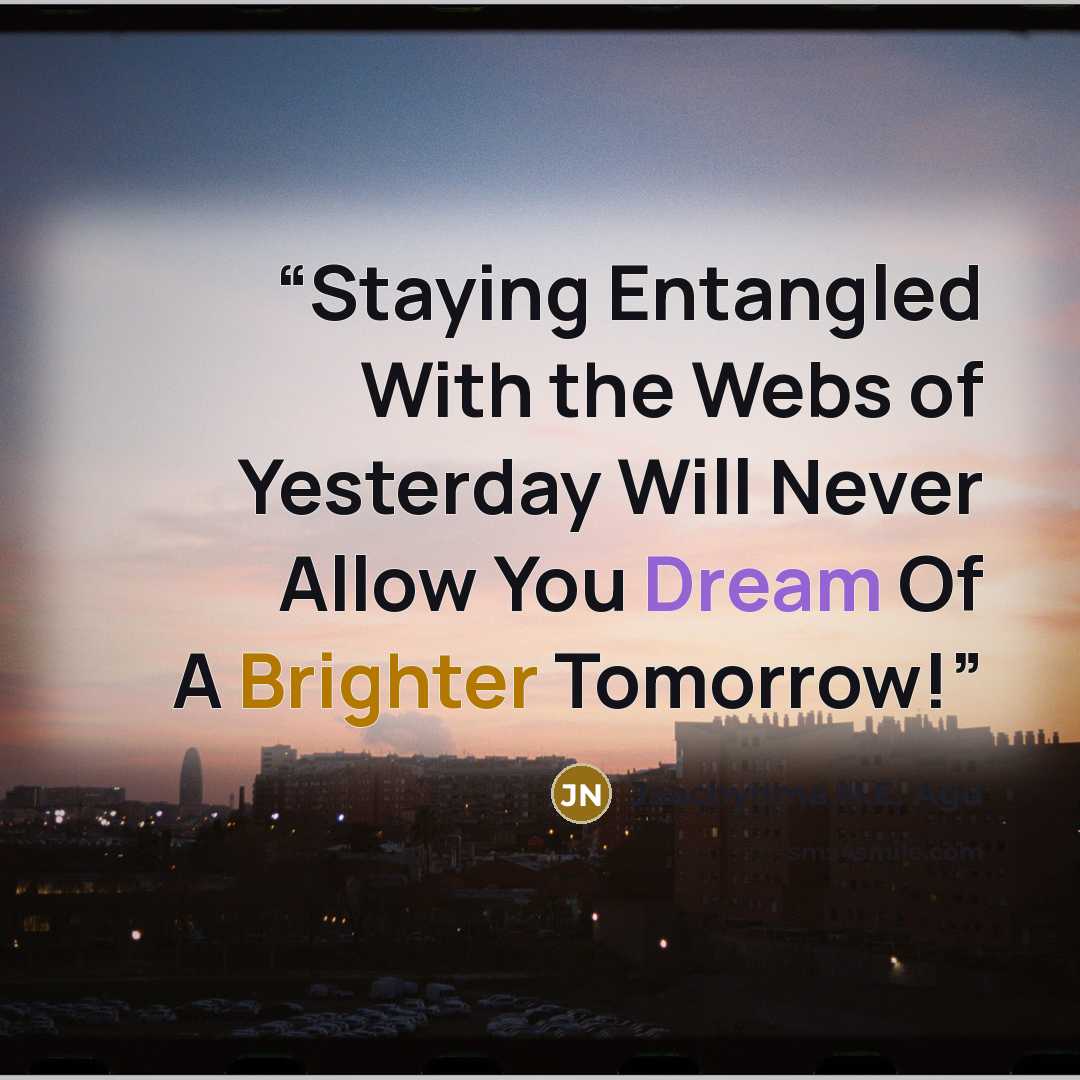 “Staying Entangled With the Webs of Yesterday Will Never Allow You Dream Of A Brighter Tomorrow!” quote by Jaachynma N.E. Agu