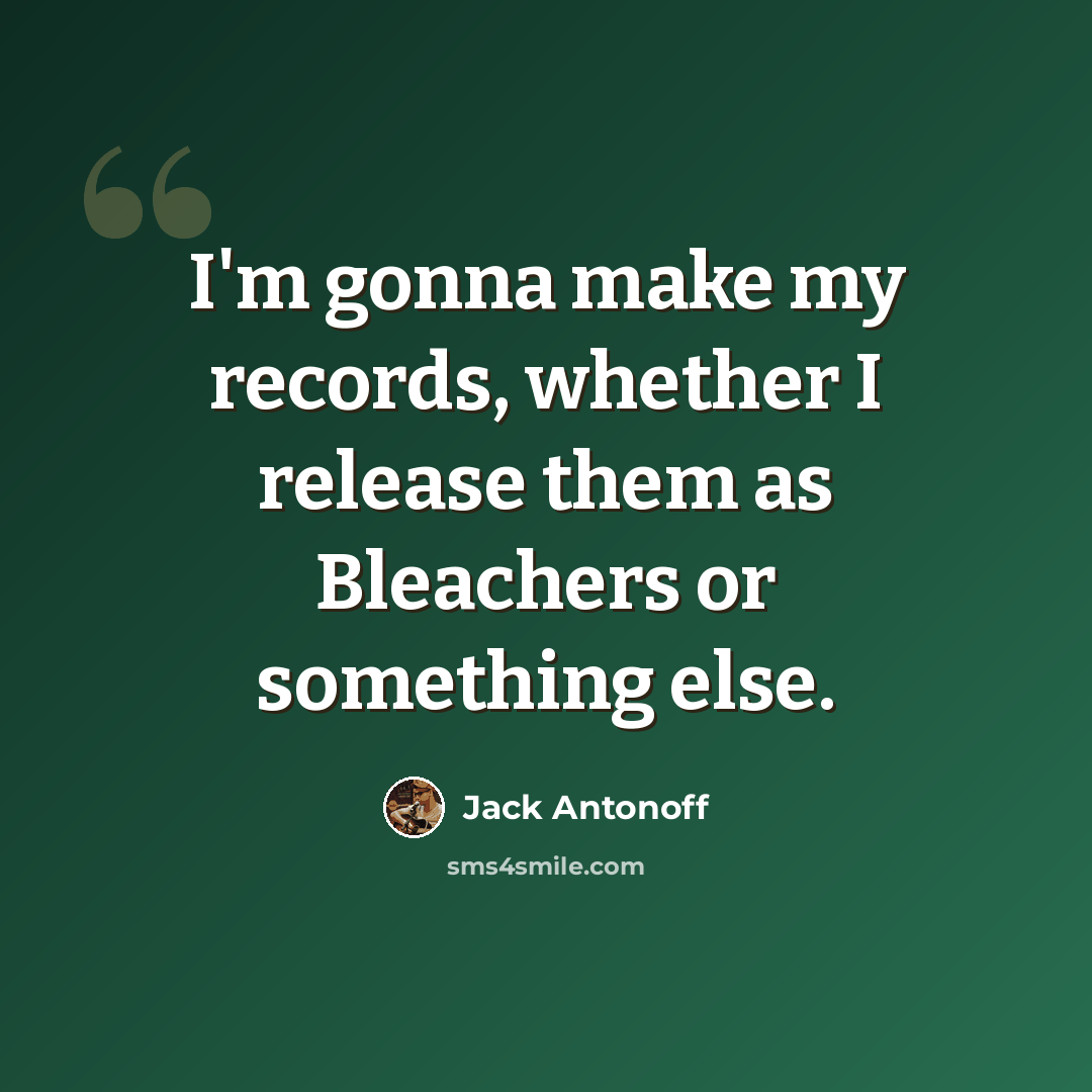 “I'm gonna make my records, whether I release them as Bleachers or something else.” quote by Jack Antonoff
