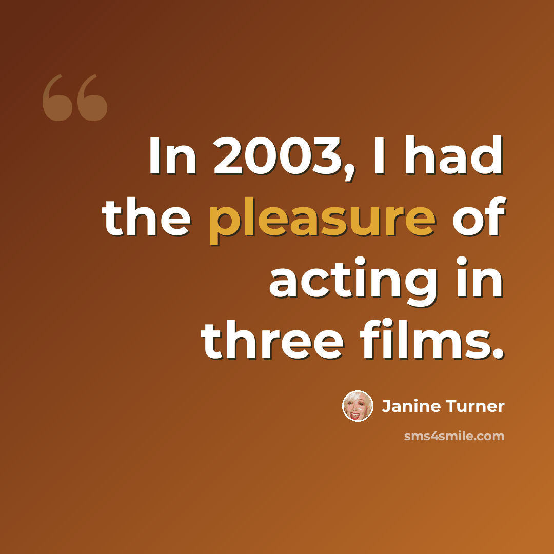 “In 2003, I had the pleasure of acting in three films.” quote by Janine Turner