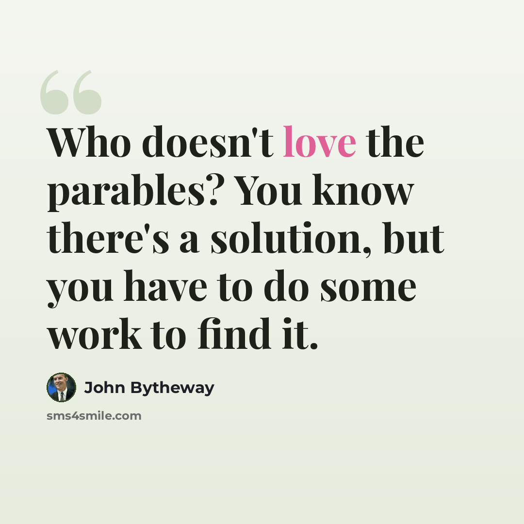“Who doesn't love the parables? You know there's a solution, but you have to do some work to find it.” quote by John Bytheway