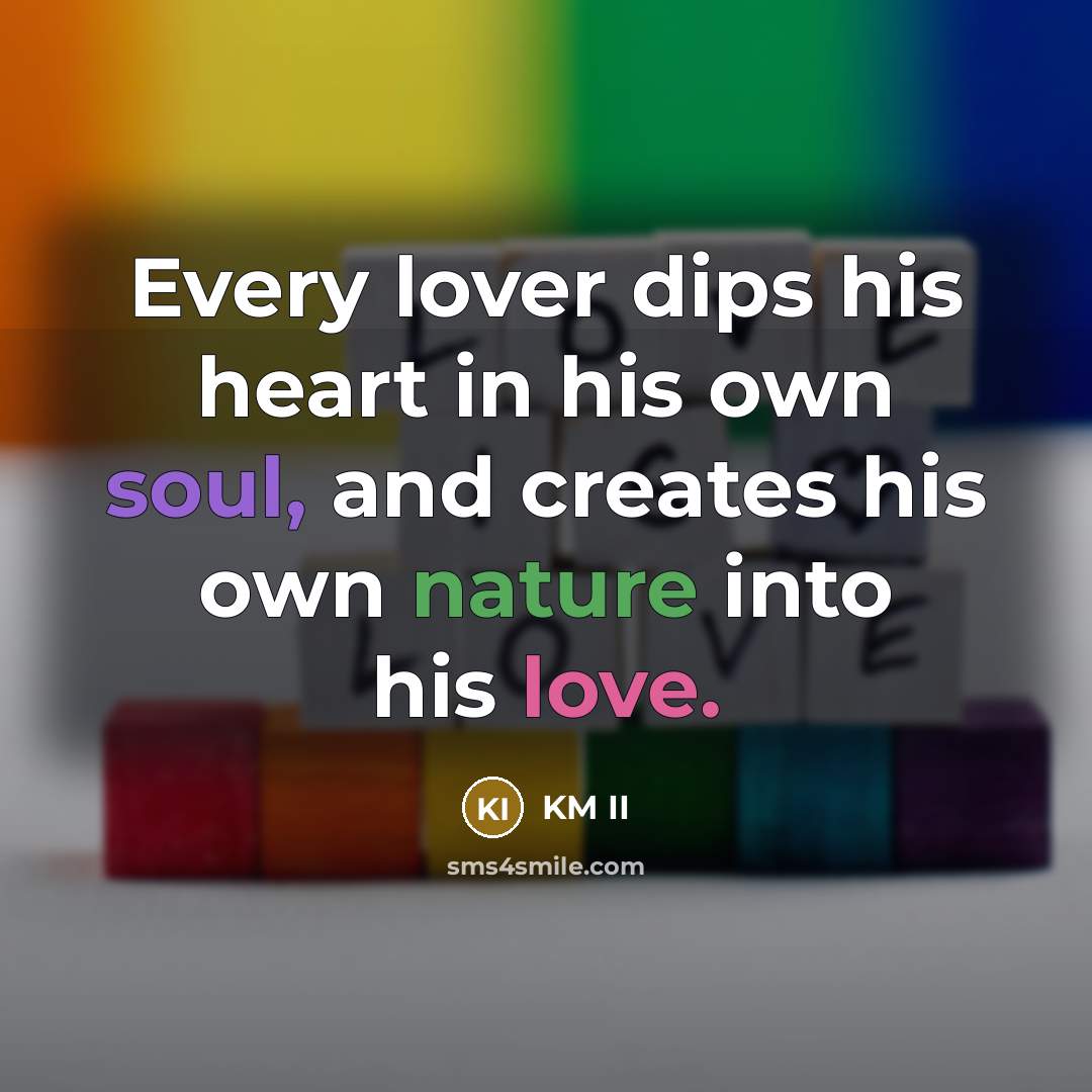 “Every lover dips his heart in his own soul, and creates his own nature into his love.” quote by KM II