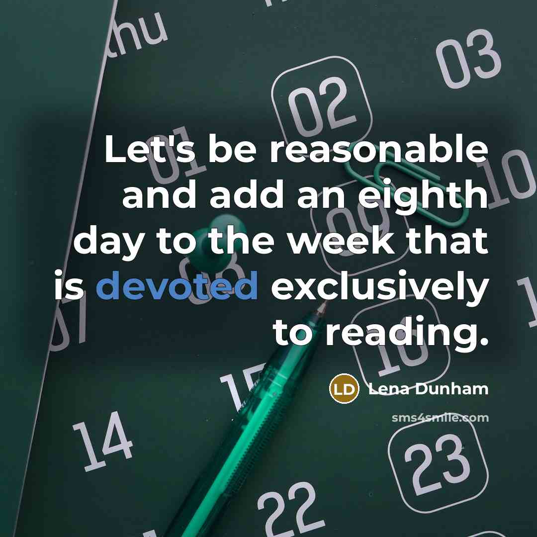 “Let's be reasonable and add an eighth day to the week that is devoted exclusively to reading.” quote by Lena Dunham