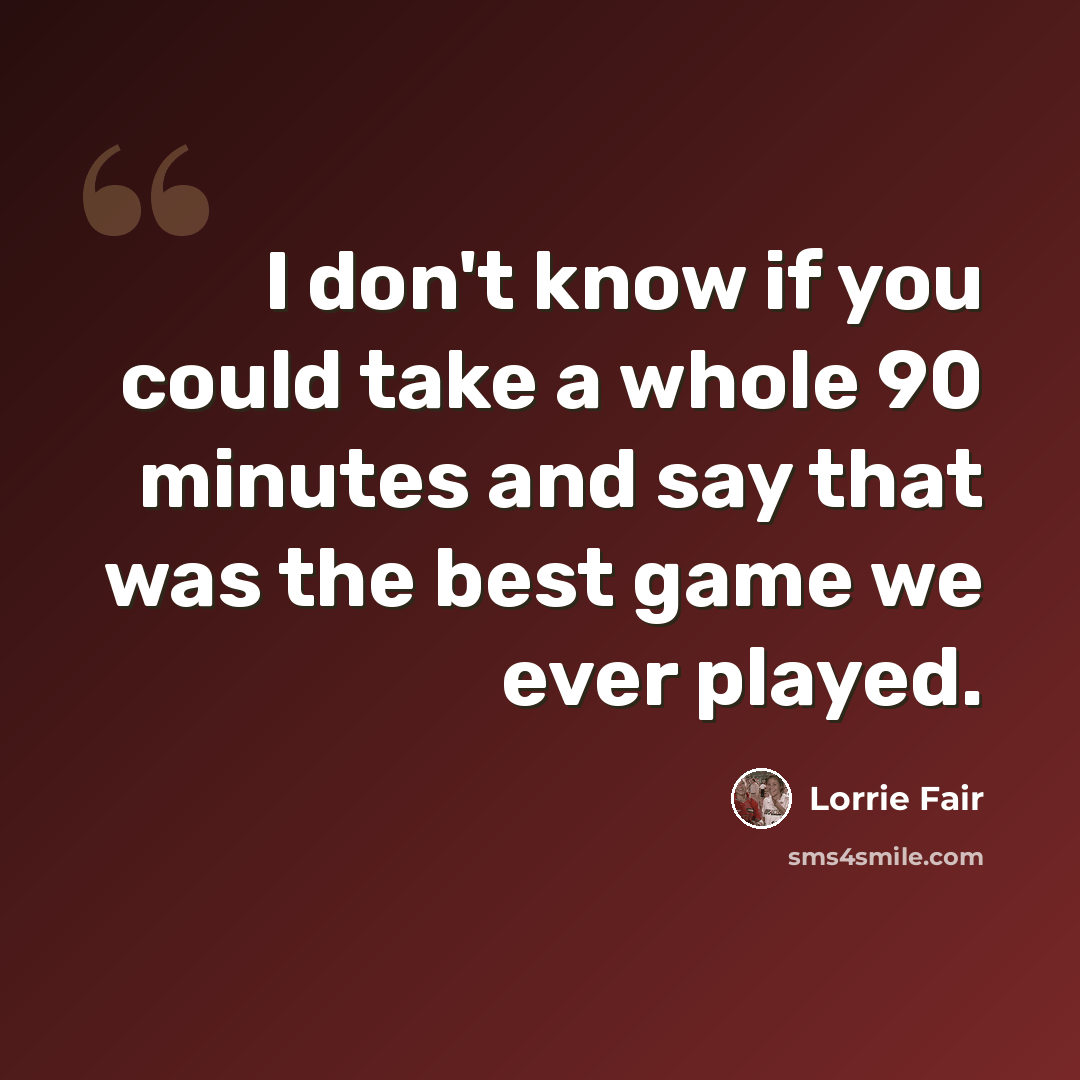“I don't know if you could take a whole 90 minutes and say that was the best game we ever played.” quote by Lorrie Fair