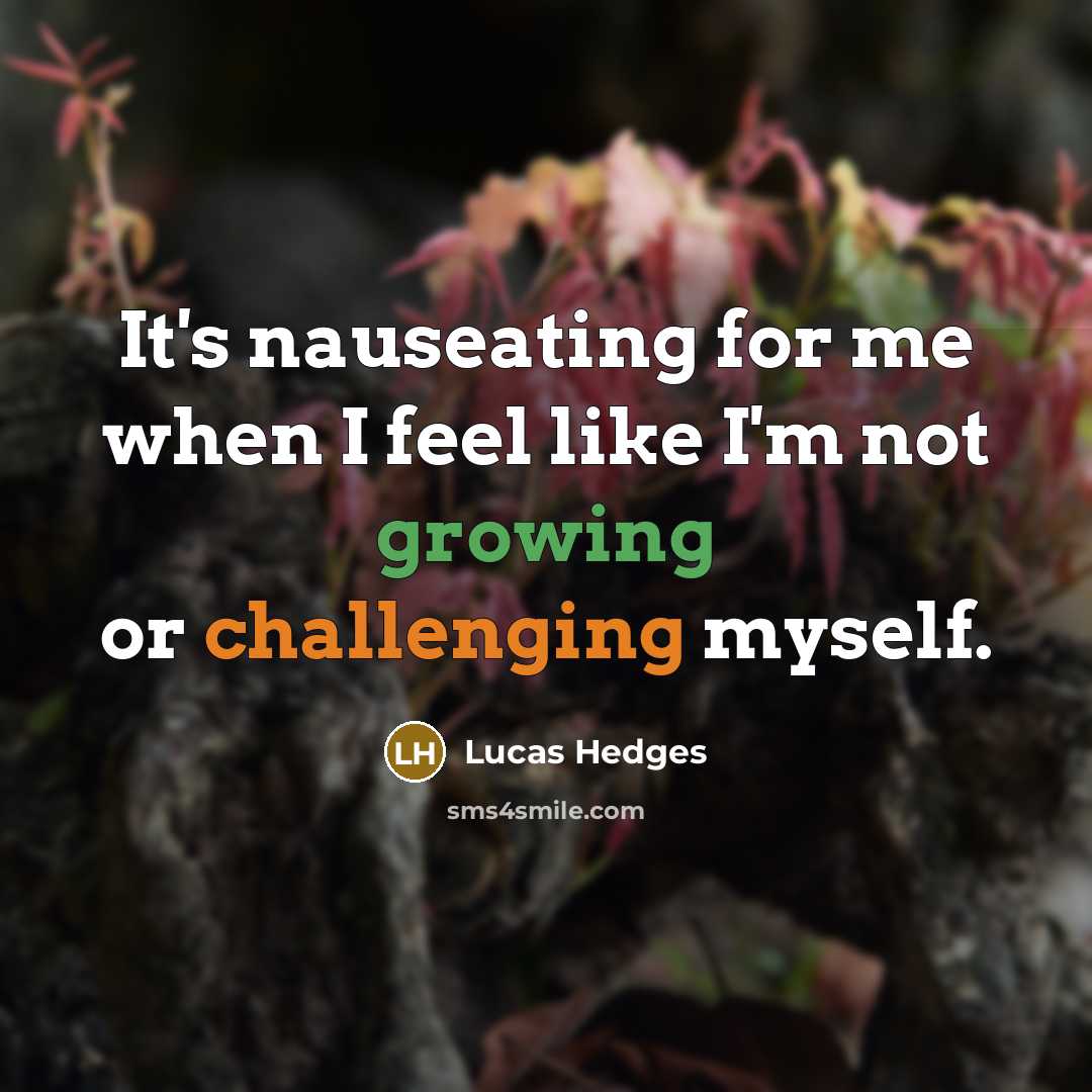 “It's nauseating for me when I feel like I'm not growing or challenging myself.” quote by Lucas Hedges