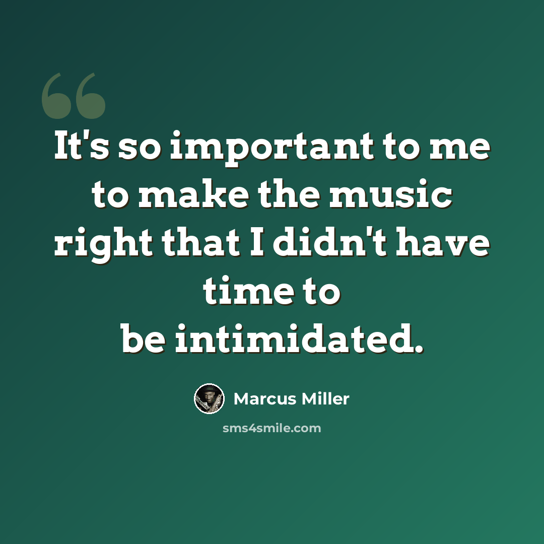 “It's so important to me to make the music right that I didn't have time to be intimidated.” quote by Marcus Miller