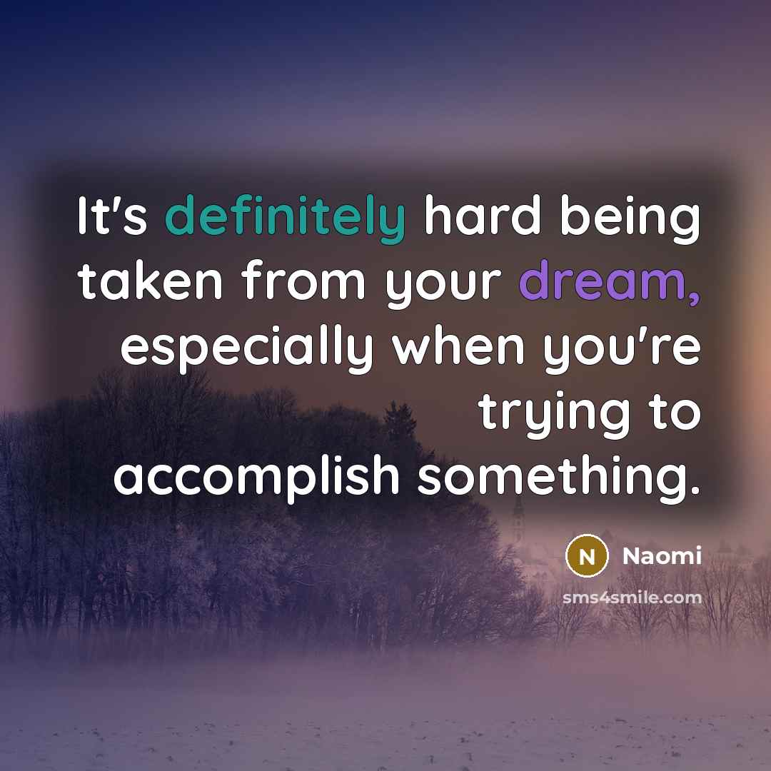 “It's definitely hard being taken from your dream, especially when you're trying to accomplish something.” quote by Naomi