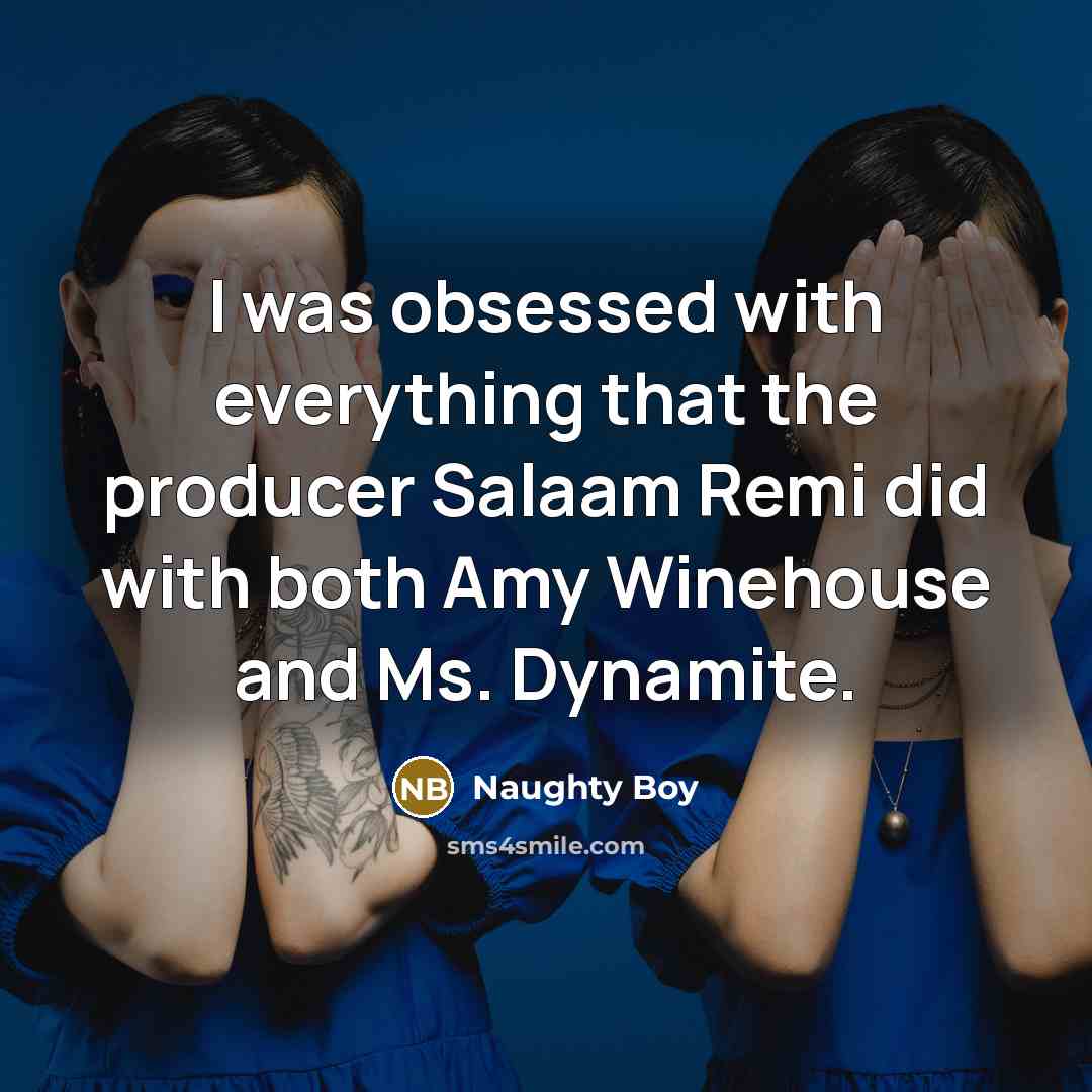 “I was obsessed with everything that the producer Salaam Remi did with both Amy Winehouse and Ms. Dynamite.” quote by Naughty Boy