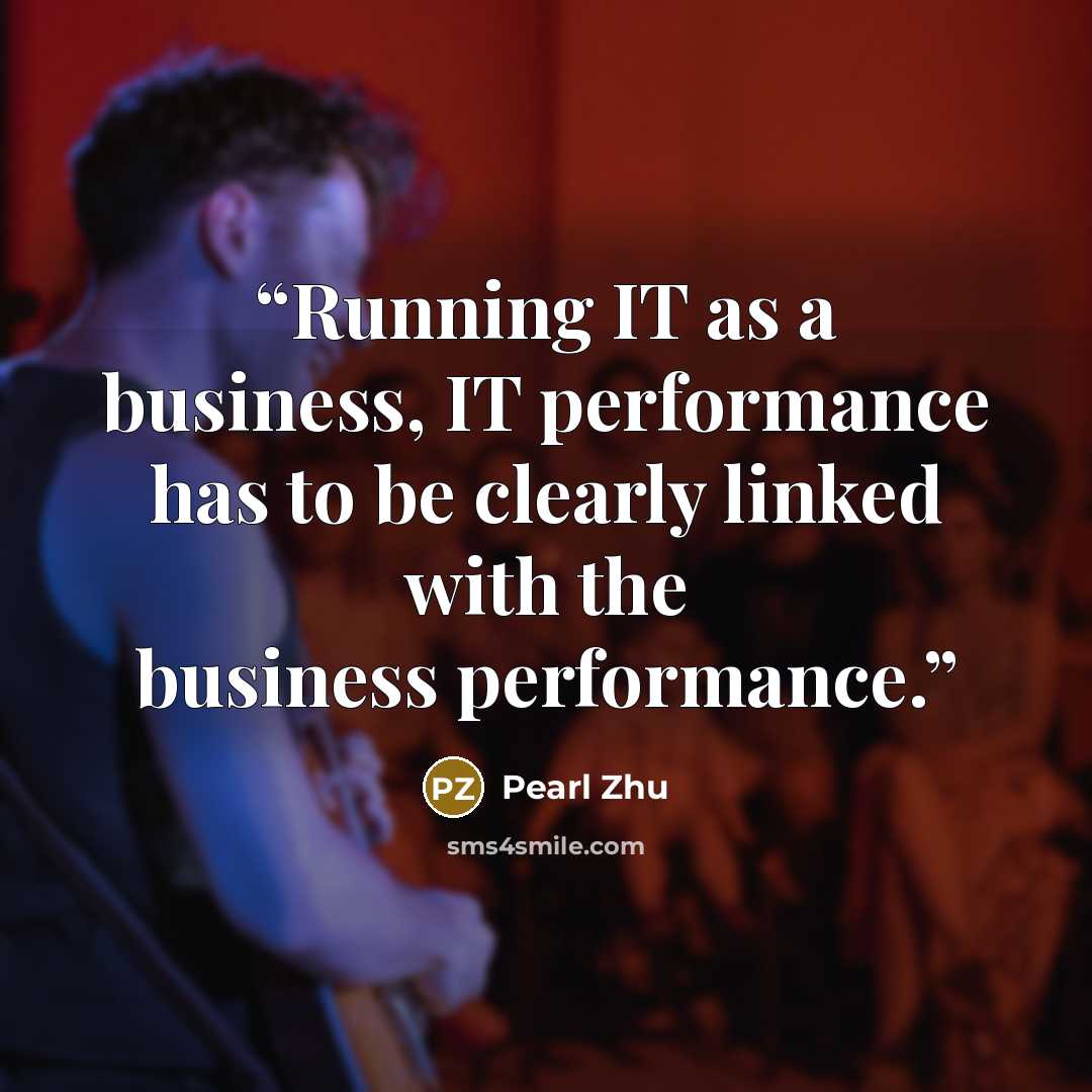 “Running IT as a business, IT performance has to be clearly linked with the business performance.” quote by Pearl Zhu