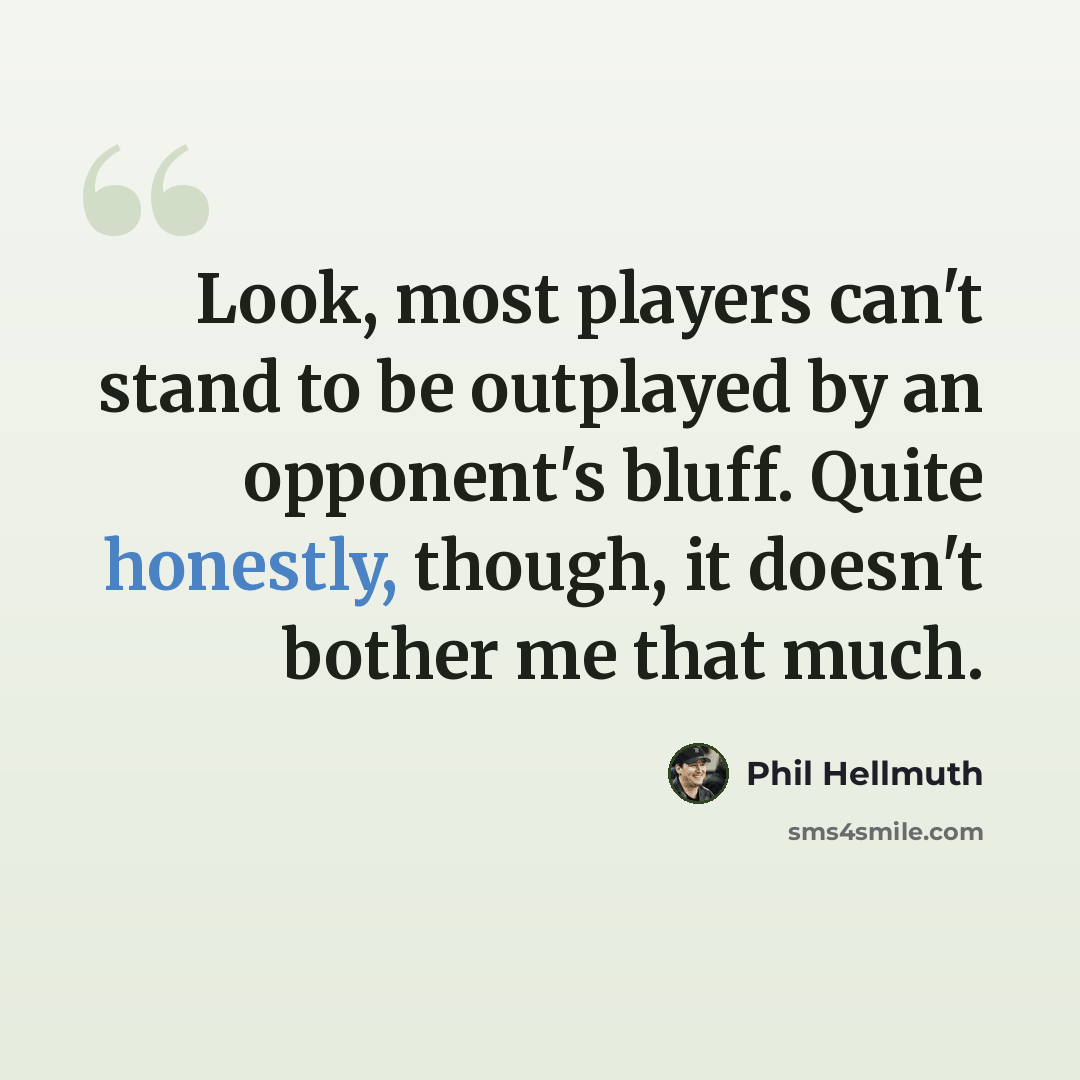 “Look, most players can't stand to be outplayed by an opponent's bluff. Quite honestly, though, it doesn't bother me that much.” quote by Phil Hellmuth