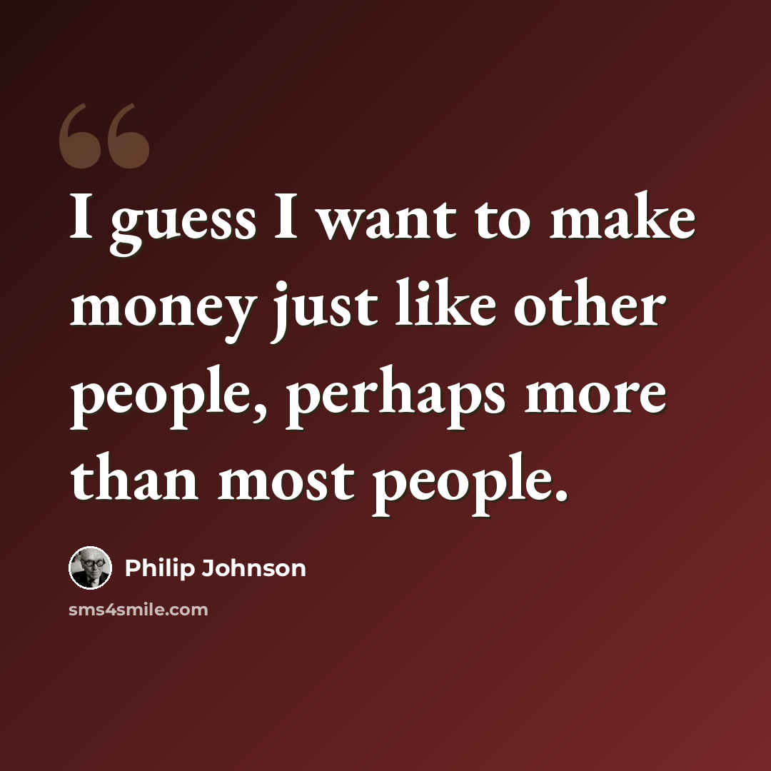 “I guess I want to make money just like other people, perhaps more than most people.” quote by Philip Johnson