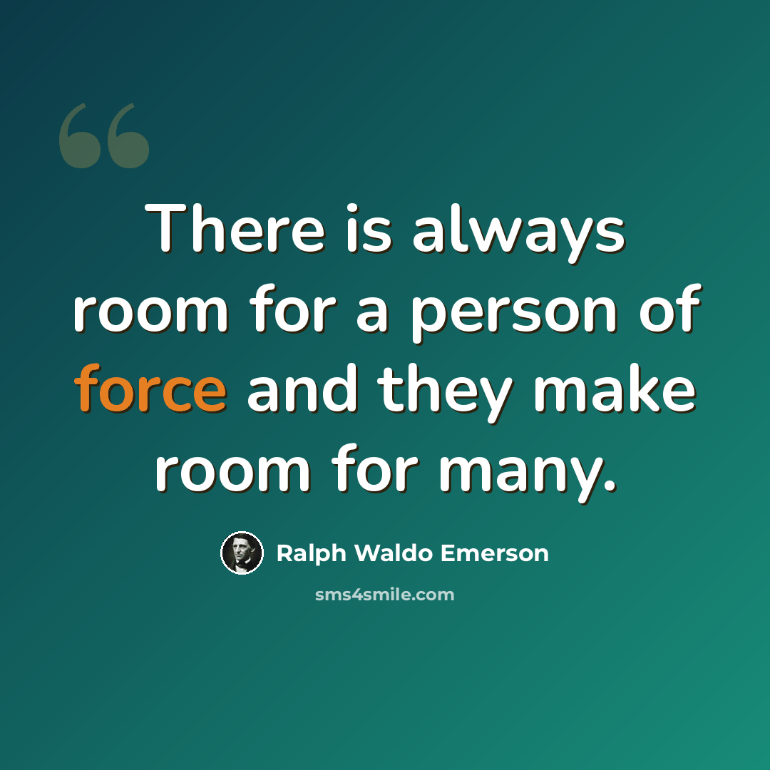 “There is always room for a person of force and they make room for many.” quote by Ralph Waldo Emerson