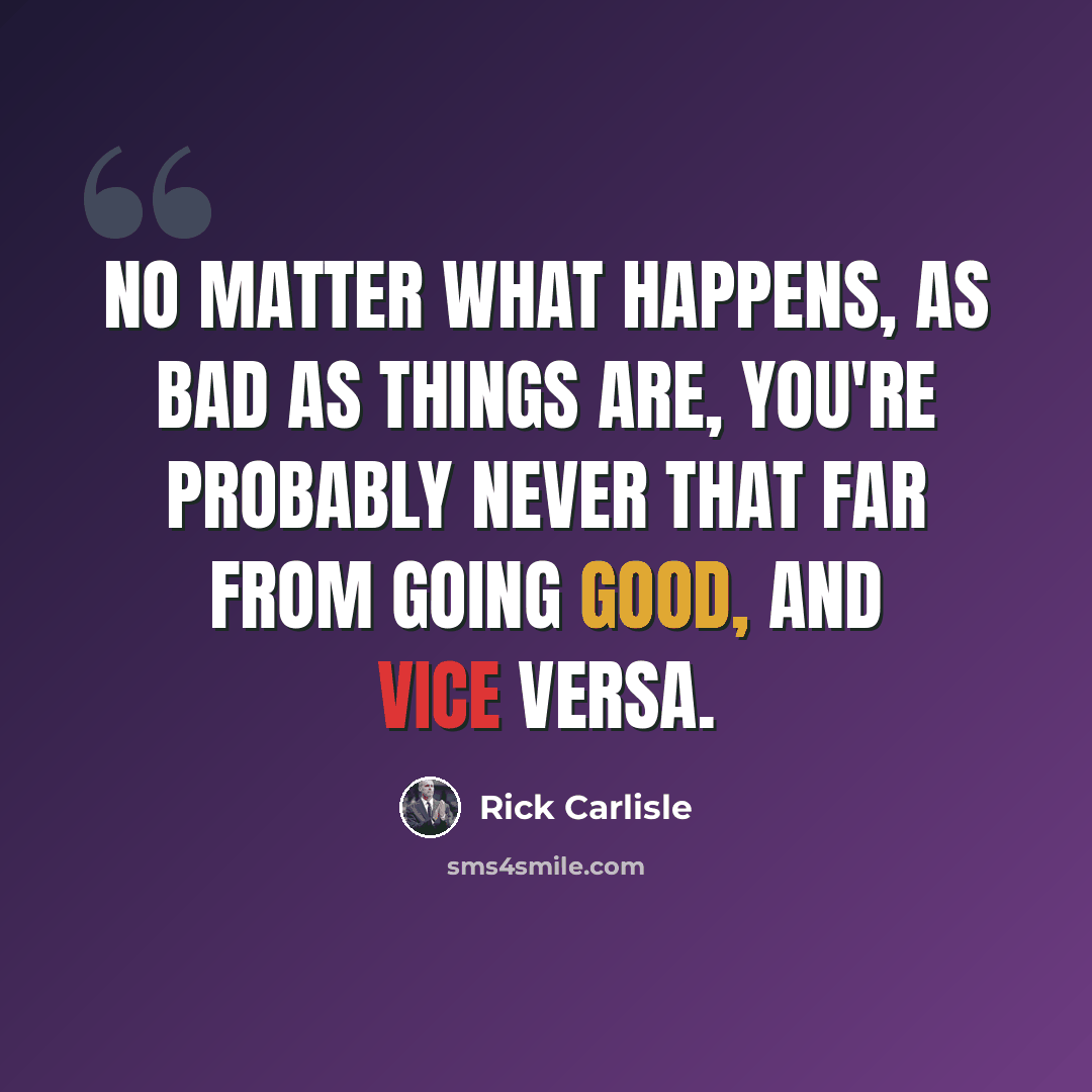 “No matter what happens, as bad as things are, you're probably never that far from going good, and vice versa.” quote by Rick Carlisle