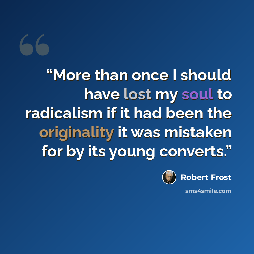“More than once I should have lost my soul to radicalism if it had been the originality it was mistaken for by its young converts.” quote by Robert Frost
